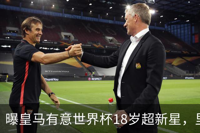 曝皇马有意世界杯18岁超新星，里尔标价7000万欧元，曼联准备截胡